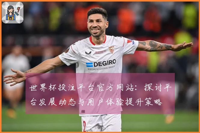 世界杯投注平台官方网站：探讨平台发展动态与用户体验提升策略