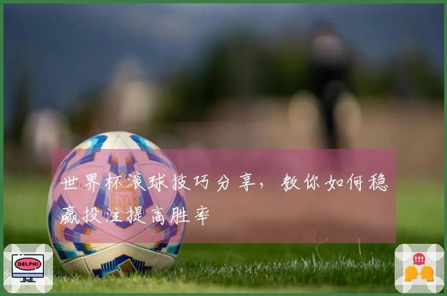 世界杯滚球技巧分享，教你如何稳赢投注提高胜率