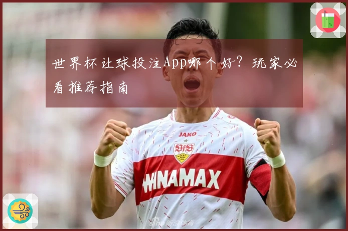 世界杯让球投注App哪个好？玩家必看推荐指南