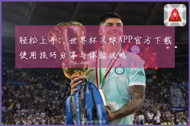 轻松上手：世界杯买球APP官方下载使用技巧分享与体验攻略