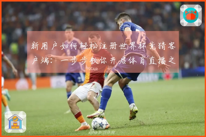 新用户如何轻松注册世界杯竞猜客户端：一步步教你开启体育直播之旅