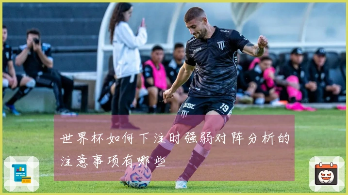 世界杯如何下注时强弱对阵分析的注意事项有哪些