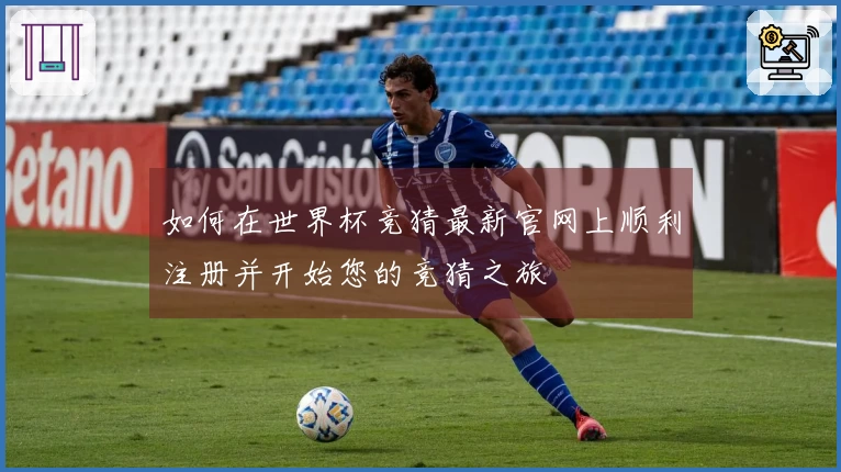 如何在世界杯竞猜最新官网上顺利注册并开始您的竞猜之旅