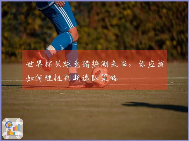 世界杯买球竞猜热潮来临，你应该如何理性判断选队策略