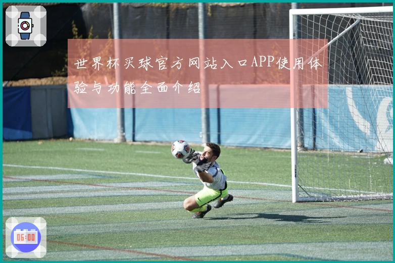 世界杯买球官方网站入口APP使用体验与功能全面介绍